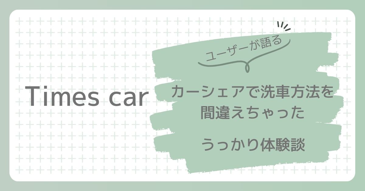 タイムズカーシェアで洗車方法を間違えちゃった。うっかり体験談。